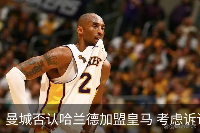 曼城否认哈兰德加盟皇马 考虑诉诸法律