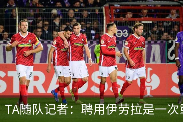 TA随队记者：聘用伊劳拉是一次重大冒险 对他的前景谨慎乐观